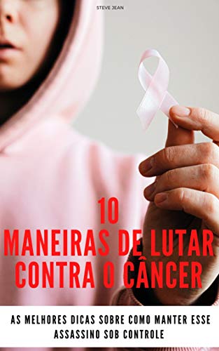 Capa do livro: 10 maneiras de lutar contra o câncer: As melhores dicas sobre como manter esse assassino sob controle - Ler Online pdf