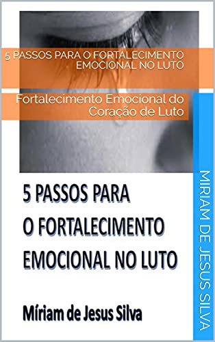 Livro PDF 5 Passos para o Fortalecimento Emocional no Luto: Fortalecimento Emocional do Coração de Luto