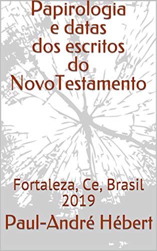 Livro PDF Papirologia e datas dos escritos do NovoTestamento: Fortaleza, Ce, Brasil 2019
