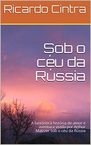 Capa do livro: Sob o céu da Rússia: A fantástica história de amor e aventura vivida por Arthur Malzzer sob o céu da Rússia - Ler Online pdf