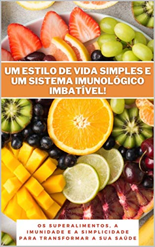 Livro PDF Um estilo de vida simples e um sistema imunológico imbatível!: Os superalimentos, a imunidade e a simplicidade para transformar a sua saúde