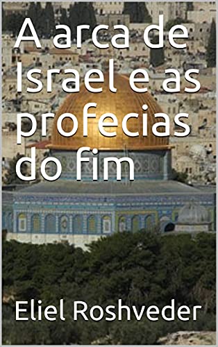 Livro PDF A arca de Israel e as profecias do fim (INSTRUÇÃO PARA O APOCALIPSE QUE SE APROXIMA Livro 29)