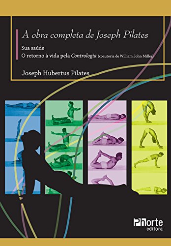 Capa do livro: A Obra completa de Joseph Pilates: Sua Saúde e Retorno à Vida Através da Contrologia - Ler Online pdf