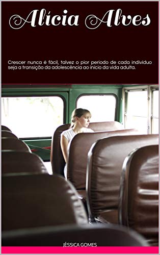 Capa do livro: Alícia Alves: Crescer nunca é fácil, talvez o pior período de cada indivíduo seja a transição da adolescência ao início da vida adulta. - Ler Online pdf