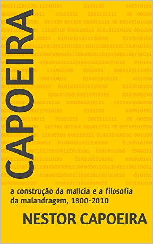 Livro PDF Capoeira: a construção da malícia e a filosofia da malandragem, 1800-2010 (Trilogia do Jogador Livro 3)