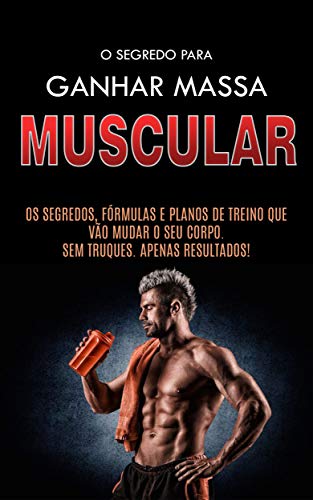 Livro PDF: COMO GANHAR MASSA MUSCULAR: Os Segredos Para Construir Músculos, as Formulas e os Planos de Treino Para Ganhar Músculos Rapidamente