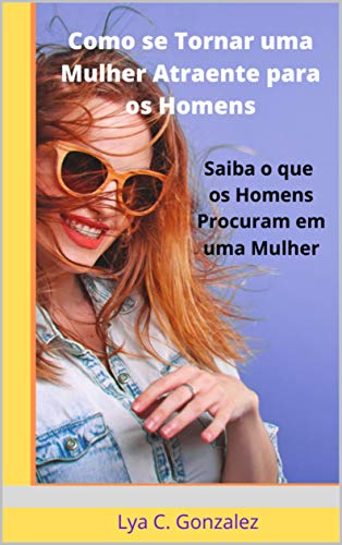 Capa do livro: Como se Tornar uma Mulher Atraente para os Homens: Saiba o que os Homens Procuram em uma Mulher - Ler Online pdf