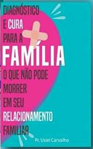 Capa do livro: Diagnóstico e Cura para a Família: O que não pode morrer em seu relacionamento familiar - Ler Online pdf
