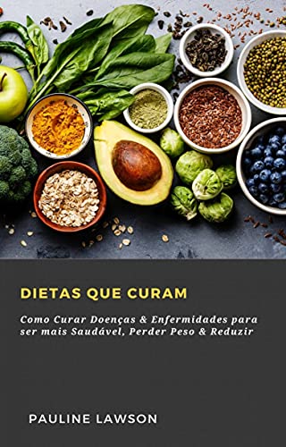 Capa do livro: Dietas Que Curam: Como Curar Doenças & Enfermidades para ser mais Saudável, Perder Peso & Reduzir - Ler Online pdf