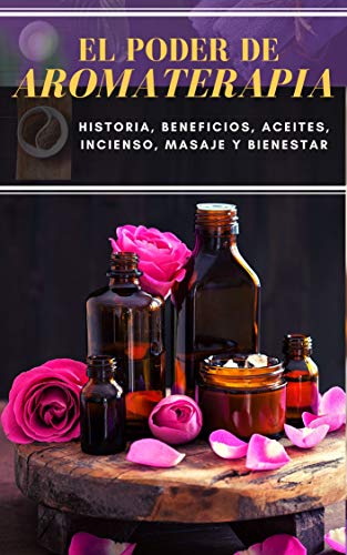 Livro PDF EL PODER DE AROMATERAPIA: Historia, Beneficios, Aceites Esenciales, Incienso, Masaje y Bienestar