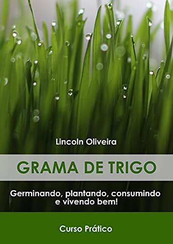 Livro PDF Grama de trigo : Guia Prático: Germinando, plantando, consumindo e vivendo bem.