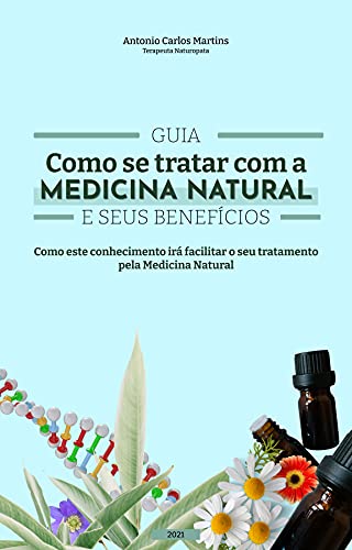 Livro PDF Guia: Como se tratar com a Medicina Natural e seus benefícios: Como este conhecimento irá facilitar o seu tratamento pela Medicina Natural