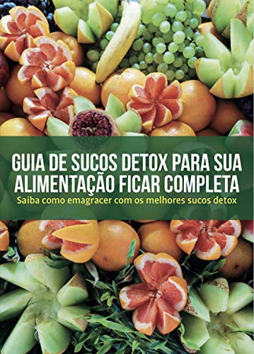 Livro PDF: Guia de sucos Detox para sua alimentação ficar Completa: Saiba como Emagrecer com os melhores Sucos Detox