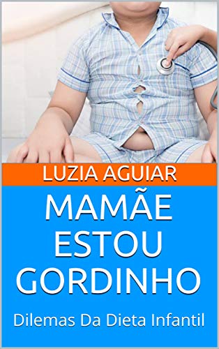 Livro PDF MAMÃE ESTOU GORDINHO: Dilemas Da Dieta Infantil