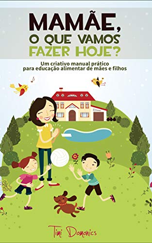 Livro PDF Mamãe, O Que Vamos Fazer Hoje?: Um criativo manual prático para a educação alimentar de mães e filhos (Receitas Sem Glúten e Lactose Livro 9)
