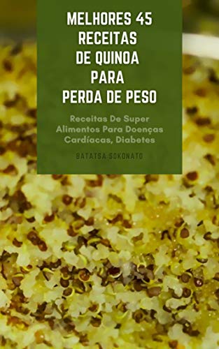 Livro PDF Melhores 45 Receitas De Quinoa Para Perda De Peso : Quinoa Para Dieta – Receitas De Super Alimentos Para Doenças Cardíacas, Diabetes, Intolerância Ao Glúten E Doença Renal