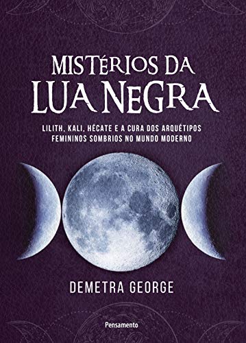 Capa do livro: Mistérios da lua negra: Lilith, Kali, Hécate e a cura dos arquétipos femininos sombrios no mundo moderno - Ler Online pdf