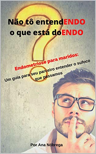 Capa do livro: Não tô entendENDO o que está doENDO: Endometriose para maridos – Um guia para seu parceiro entender o sufoco que passamos - Ler Online pdf