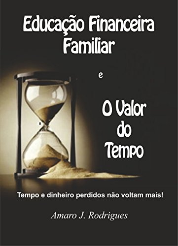 Livro PDF O Valor do Tempo e da Educação Financeira Familiar: Tempo e dinheiro perdidos não voltam mais!