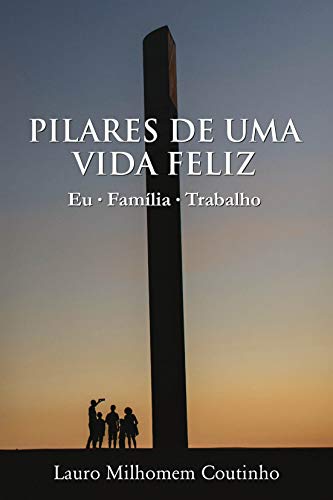 Capa do livro: Pilares de Uma Vida Feliz: Eu-Família-Trabalho - Ler Online pdf