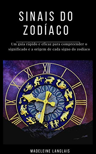 Livro PDF: Sinais do Zodíaco: Um guia rápido e eficaz para compreender o significado e a origem de cada signo do zodíaco: (astrologia, horóscopo, clarividência, astral, mitologia, divinização,)