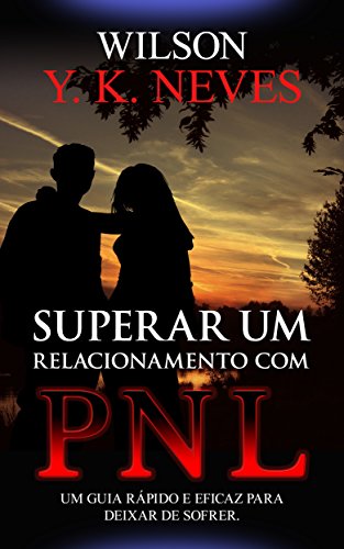 Capa do livro: Superar um relacionamento com PNL: Um guia rápido e eficaz para deixar de sofrer. (Mastering PNL Livro 3) - Ler Online pdf