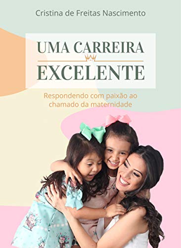 Capa do livro: Uma carreira excelente: Respondendo com paixão ao chamado da maternidade - Ler Online pdf