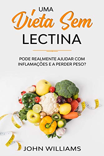 Capa do livro: Uma dieta sem lectina: Pode realmente ajudar com inflamações e a perder peso? - Ler Online pdf