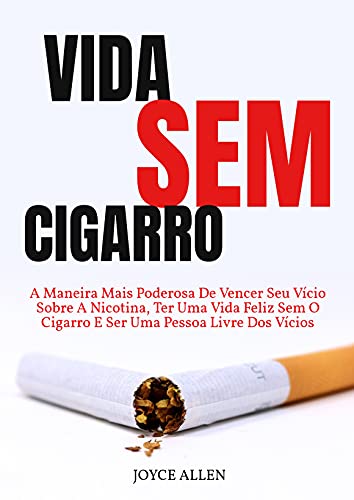 Livro PDF Vida Sem Cigarro: A Maneira Mais Poderosa De Vencer Seu Vício Sobre A Nicotina, Ter Uma Vida Feliz Sem O Cigarro E Ser Uma Pessoa Livre Dos Vícios