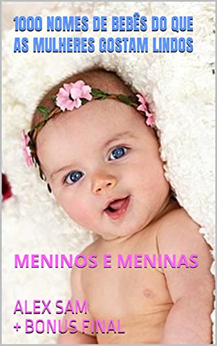 Capa do livro: 1000 NOMES DE BEBÊS do que as mulheres gostam lindos: MENINOS E MENINAS (MÃES E MULHERES) - Ler Online pdf