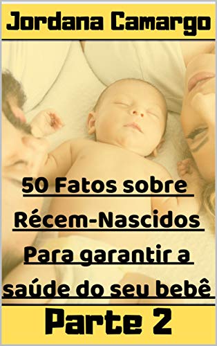 Livro PDF 50 Fatos Sobre Recém-nascidos – Para Garantir a Segurança do Seu Bebê – Parte 2: Como evitar doenças e enfermidades em seu bebê – Parte 2