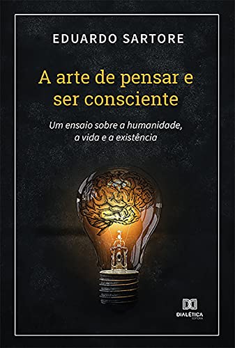 Capa do livro: A arte de pensar e ser consciente: um ensaio sobre a humanidade, a vida e a existência - Ler Online pdf