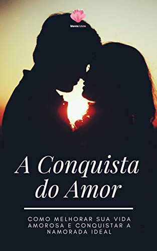 Livro PDF A Conquista do Amor: Como melhorar sua vida amorosa e conquistar a namorada ideal