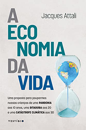 Capa do livro: A economia da vida: Uma proposta para pouparmos nossas crianças de uma pandemia aos 10 anos, uma ditadura aos 20 e uma catástrofe climática aos 30 - Ler Online pdf