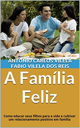 Livro PDF A Família Feliz: Como educar seus filhos para a vida e cultivar um relacionamento positivo em família (Educando o adolescente para a vida Livro 1)