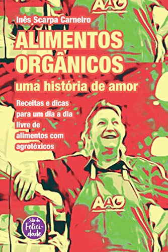 Livro PDF Alimentos orgânicos: uma história de amor: Receitas e dicas para um dia a dia livre de alimentos com agrotóxicos