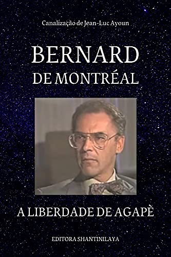 Capa do livro: BERNARD DE MONTRÉAL : A Liberdade de Agapè (Canalizações de Jean-Luc Ayoun) - Ler Online pdf