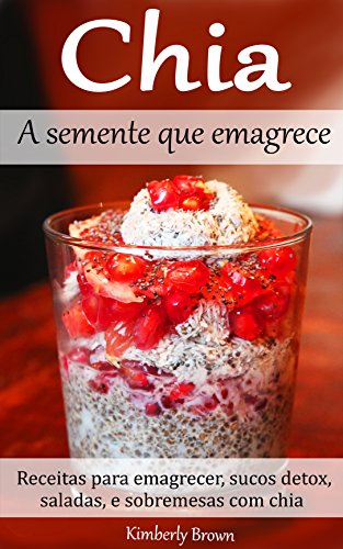 Capa do livro: Chia – A semente que emagrece: Receitas para emagrecer, sucos detox, saladas, e sobremesas com chia - Ler Online pdf