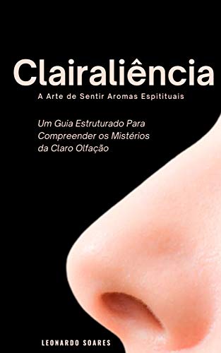 Capa do livro: Clairaliência : A Arte de Sentir Aromas Espirituais – Um Guia Estruturado Para Compreender a Claro Olfação - Ler Online pdf