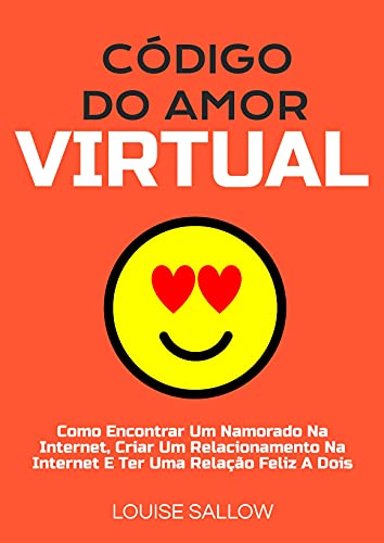 Livro PDF Código Do Amor Virtual: Como Encontrar Um Namorado Na Internet, Criar Um Relacionamento Na Internet E Ter Uma Relação Feliz A Dois