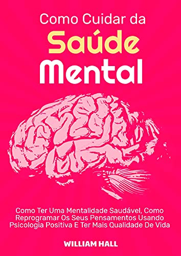 Livro PDF Como Cuidar Da Saúde Mental: Como Ter Uma Mentalidade Saudável, Como Reprogramar Os Seus Pensamentos Usando Psicologia Positiva E Ter Mais Qualidade De Vida