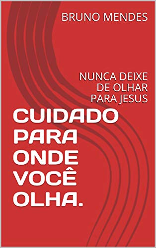 Capa do livro: CUIDADO PARA ONDE VOCÊ OLHA.: NUNCA DEIXE DE OLHAR PARA JESUS - Ler Online pdf