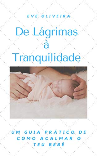 Capa do livro: De Lágrimas à Tranquilidade : Um Guia Prático de como Acalmar o teu Bebê - Ler Online pdf