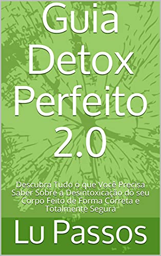 Livro PDF: Guia Detox Perfeito 2.0: Descubra Tudo o que Você Precisa Saber Sobre a Desintoxicação do seu Corpo Feito de Forma Correta e Totalmente Segura