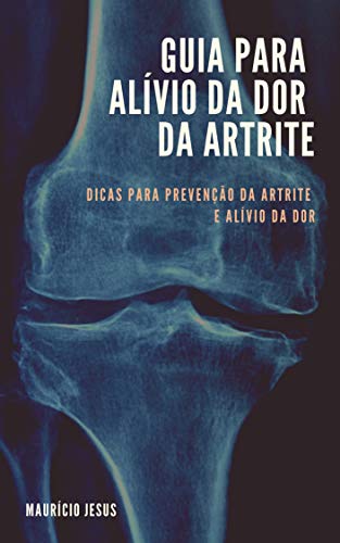 Livro PDF GUIA PARA ALÍVIO DA DOR DA ARTRITE: Dicas para Prevenção da Artrite e Alívio da Dor