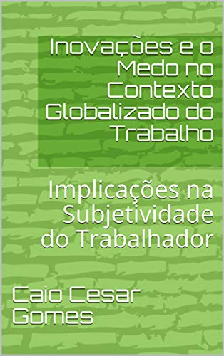 Capa do livro: Inovações e o Medo no Contexto Globalizado do Trabalho: Implicações na Subjetividade do Trabalhador - Ler Online pdf