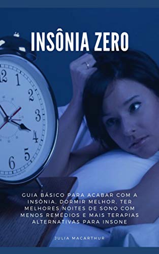 Livro PDF Insônia Zero: Guia Básico Para Acabar Com A Insônia, Dormir Melhor, Ter Melhores Noites De Sono Com Menos Remédios E Mais Terapias Alternativas Para Insone