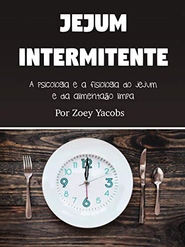 Capa do livro: Jejum intermitente: A psicologia e a fisiologia do jejum e da alimentação limpa - Ler Online pdf