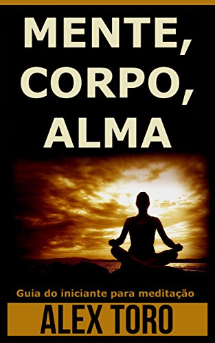 Livro PDF: MENTE, CORPO, ALMA: Guia do iniciante para meditação