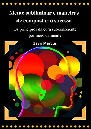 Capa do livro: Mente subliminar e maneiras de conquistar o sucesso: Os princípios da cura subconsciente por meio da mente - Ler Online pdf